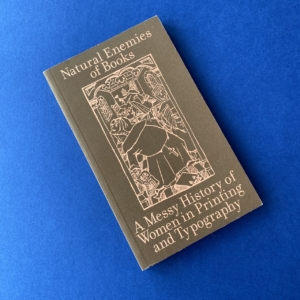 Natural enemies of books, A messy history of women in printing and typography, Occasional Papers, 2020Natural enemies of books, A messy history of women in printing and typography, Occasional Papers, 2020